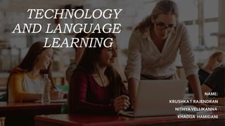 TECHNOLOGY
AND LANGUAGE
LEARNING
NAME:
KRUSHKAT RAJENDRAN
NITHYAVELLIKANNA
KHADIJA HAMIDANI
 