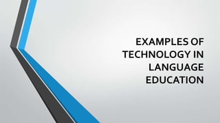 EXAMPLES OF
TECHNOLOGY IN
LANGUAGE
EDUCATION
 