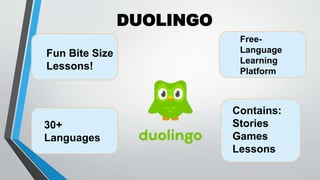 DUOLINGO
Fun Bite Size
Lessons!
30+
Languages
Free-
Language
Learning
Platform
Contains:
Stories
Games
Lessons
 