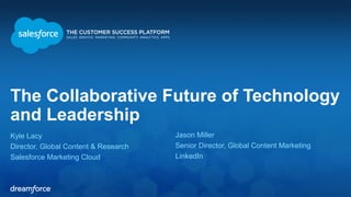 The Collaborative Future of Technology 
and Leadership 
Kyle Lacy 
Jason Miller 
Director, Global Content & Research 
Senior Director, Global Content Marketing 
Salesforce Marketing Cloud 
LinkedIn 
 