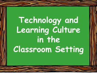 Technology and Learning Culture in theClassroom Setting 
