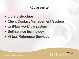Overview
• Library structure
• Client Contact Management System
• UniFlow workflow system
• Self-service technology
• Virtual Reference Services
 
