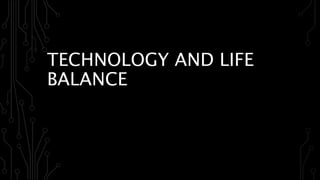 TECHNOLOGY AND LIFE
BALANCE
 