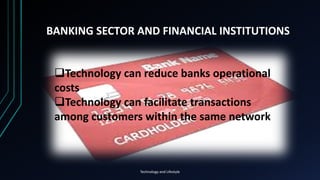 BANKING SECTOR AND FINANCIAL INSTITUTIONS
Technology and Lifestyle
Technology can reduce banks operational
costs
Technol...
