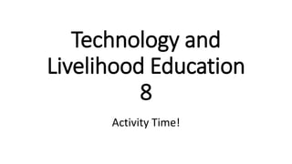 Technology and
Livelihood Education
8
Activity Time!
 