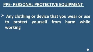 12
PPE- PERSONAL PROTECTIVE EQUIPMENT
 Any clothing or device that you wear or use
to protect yourself from harm while
working
 