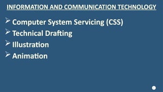 6
INFORMATION AND COMMUNICATION TECHNOLOGY
Illustration
Computer System Servicing (CSS)
Technical Drafting
Animation
 