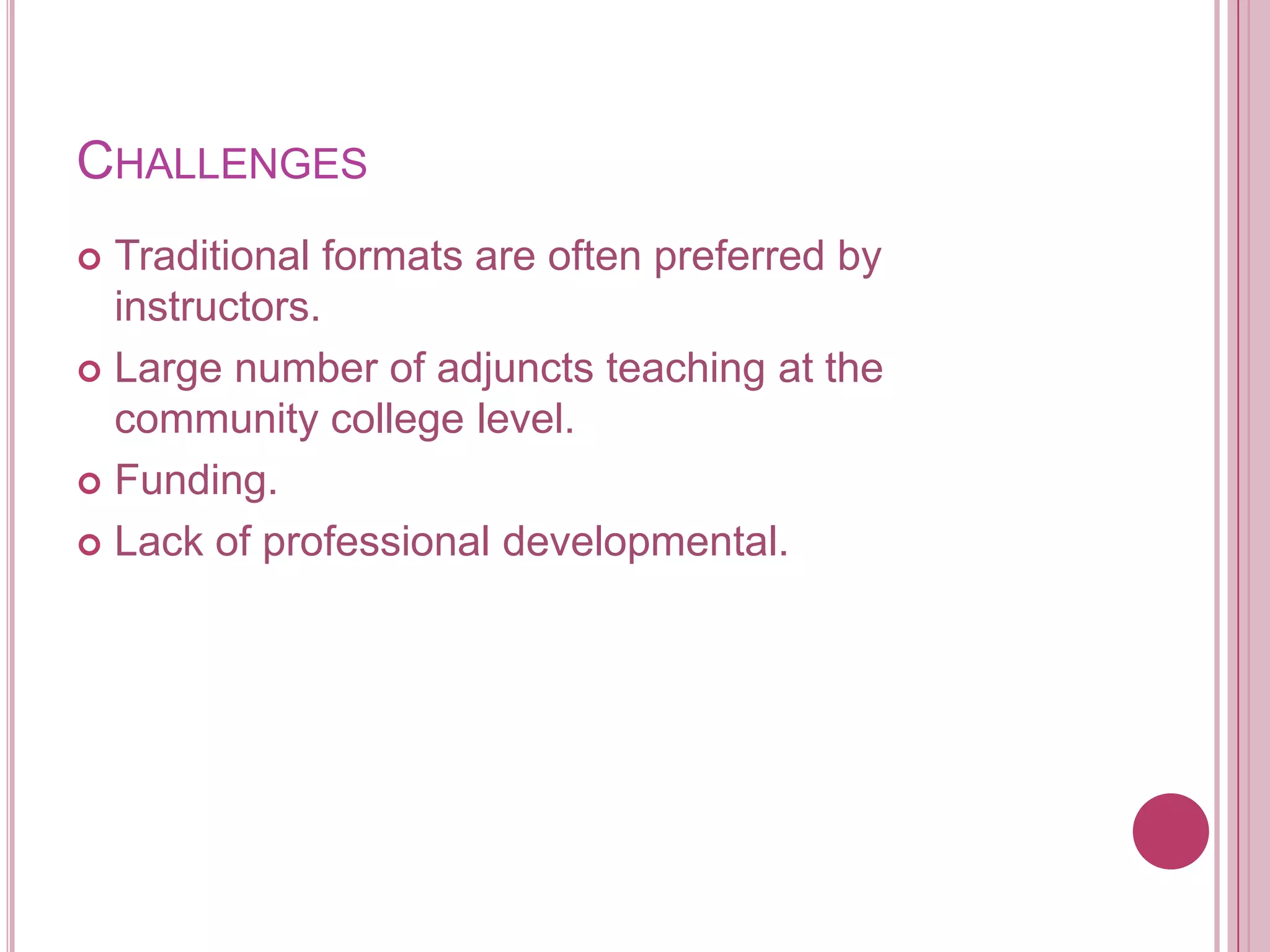 ChallengesTraditional formats are often preferred by instructors.Large number of adjuncts teaching at the community college level.Funding.Lack of professional developmental.