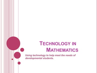 Technology in               Mathematics Using technology to help meet the needs of developmental students. 