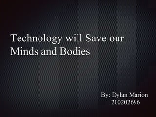 Technology will Save our
Minds and Bodies
By: Dylan Marion
200202696
 