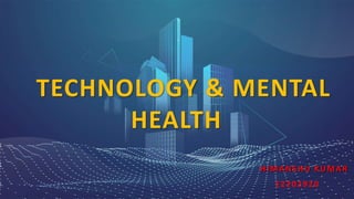 TECHNOLOGY & MENTAL
HEALTH
HIMANSHU KUMAR
12202920
 