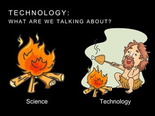 T E C H N O L O G Y :
W H A T A R E W E T A L K I N G A B O U T ?
Science Technology
 
