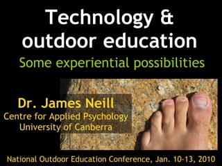 Technology & outdoor education Some experiential possibilities Dr. James Neill Centre for Applied Psychology University of Canberra National Outdoor Education Conference, Jan. 10-13, 2010 