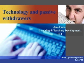 Technology and passive
withdrawers
                         Jan Jones,
              Learning & Teaching Development
                            IET




                              Wide Open Symposium
                                          1/11/11
 