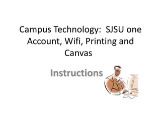 Campus Technology: SJSU one
Account, Wifi, Printing and
Canvas
Instructions
 