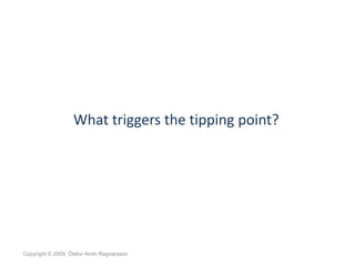 What triggers the tipping point?




Copyright © 2009, Ólafur Andri Ragnarsson
 