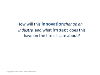 How will this innovationchange an
               industry, and what impact does this
                  have on the firms I...