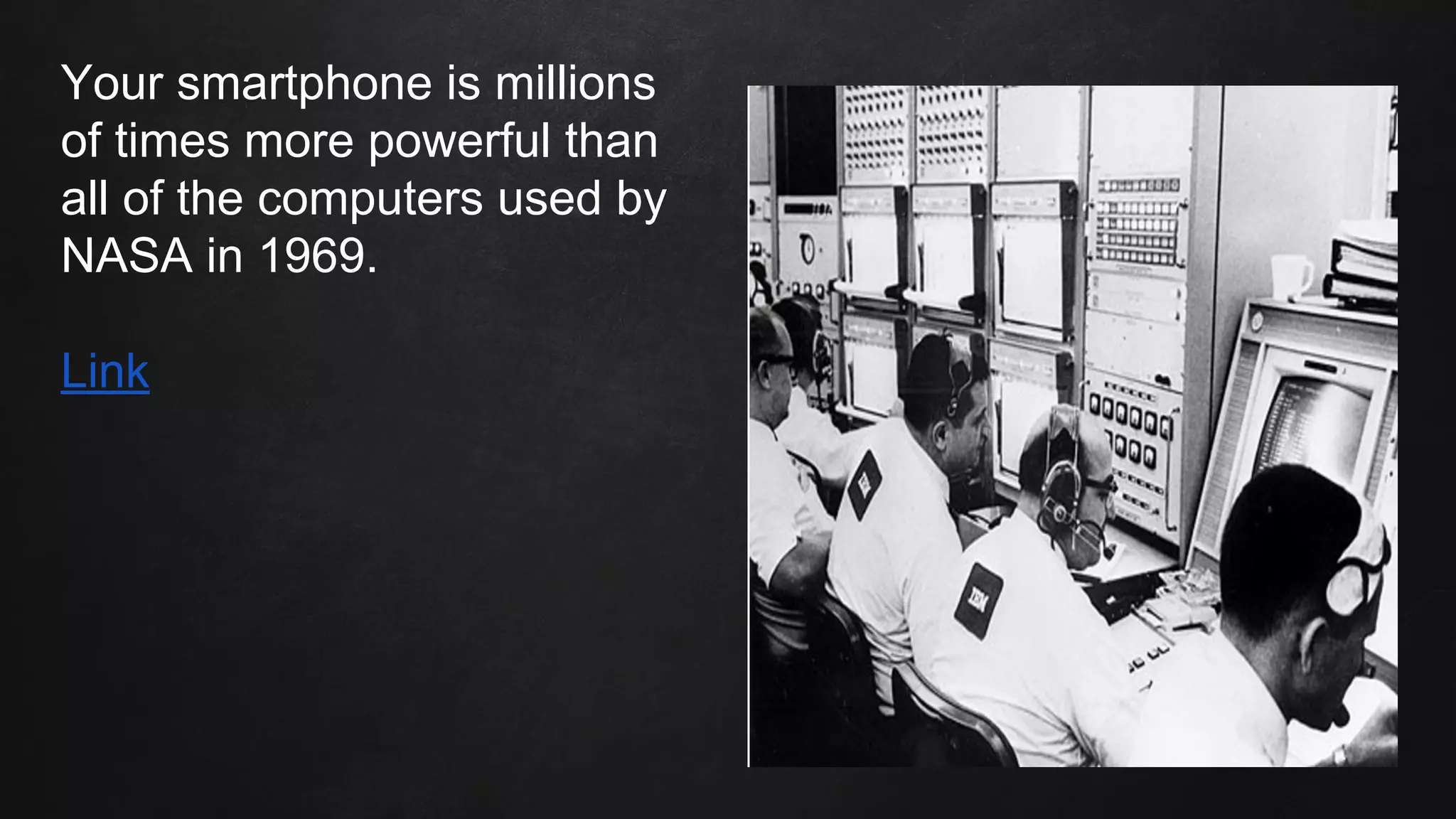 Your smartphone is millions
of times more powerful than
all of the computers used by
NASA in 1969.
Link
 