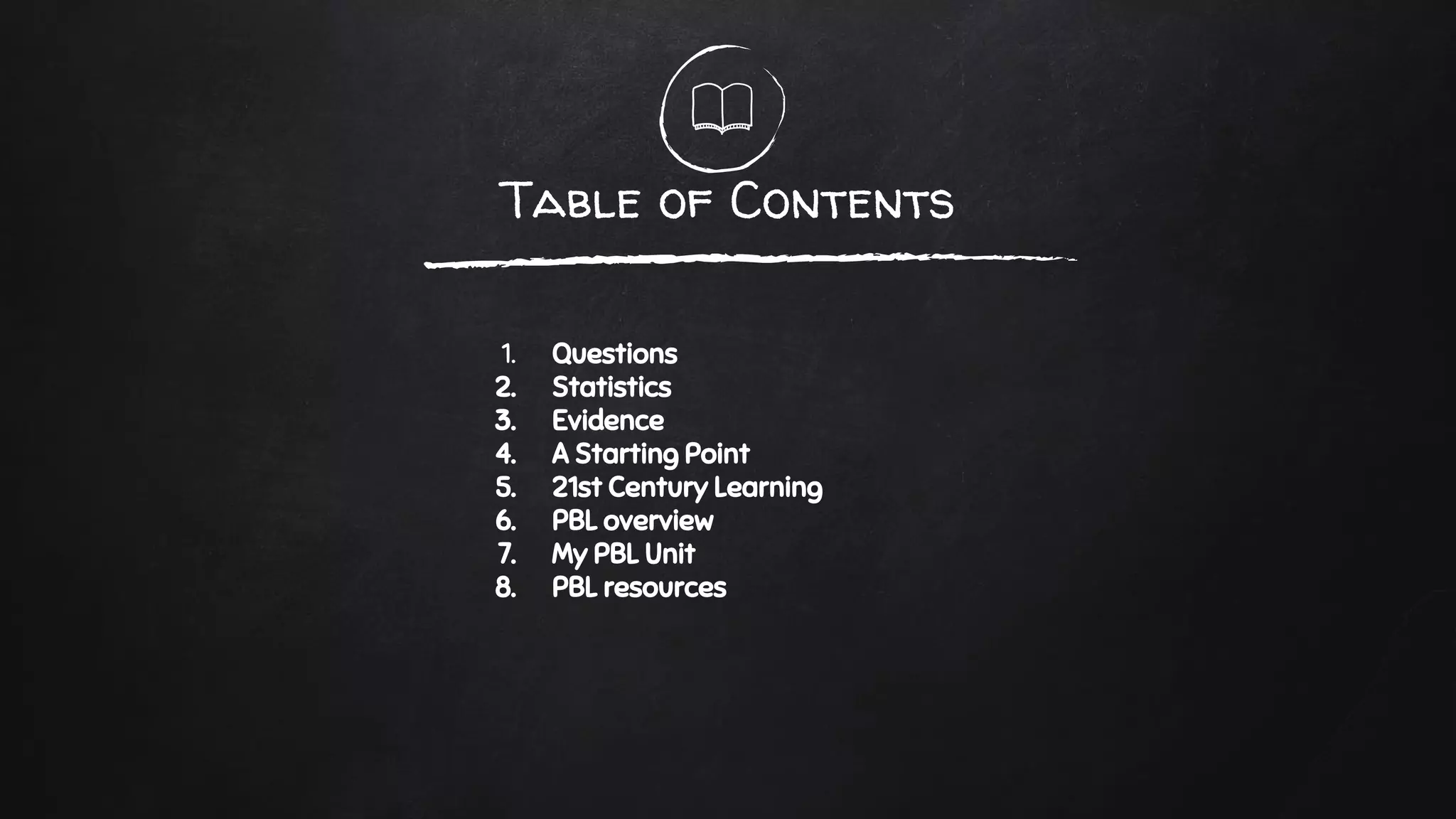 Table of Contents
1. Questions
2. Statistics
3. Evidence
4. A Starting Point
5. 21st Century Learning
6. PBL overview
7. My PBL Unit
8. PBL resources
 