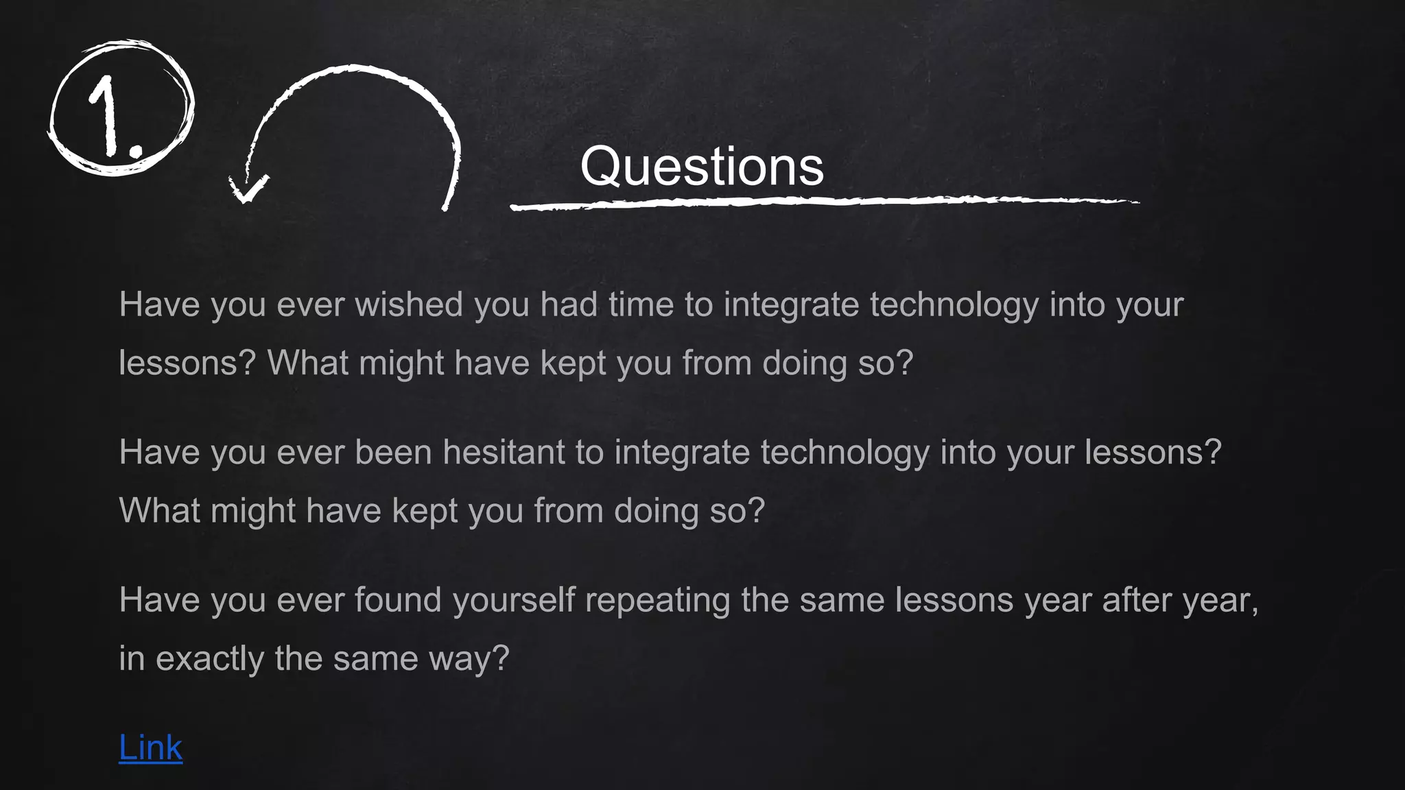 Questions
Have you ever wished you had time to integrate technology into your
lessons? What might have kept you from doing so?
Have you ever been hesitant to integrate technology into your lessons?
What might have kept you from doing so?
Have you ever found yourself repeating the same lessons year after year,
in exactly the same way?
Link
1.
 