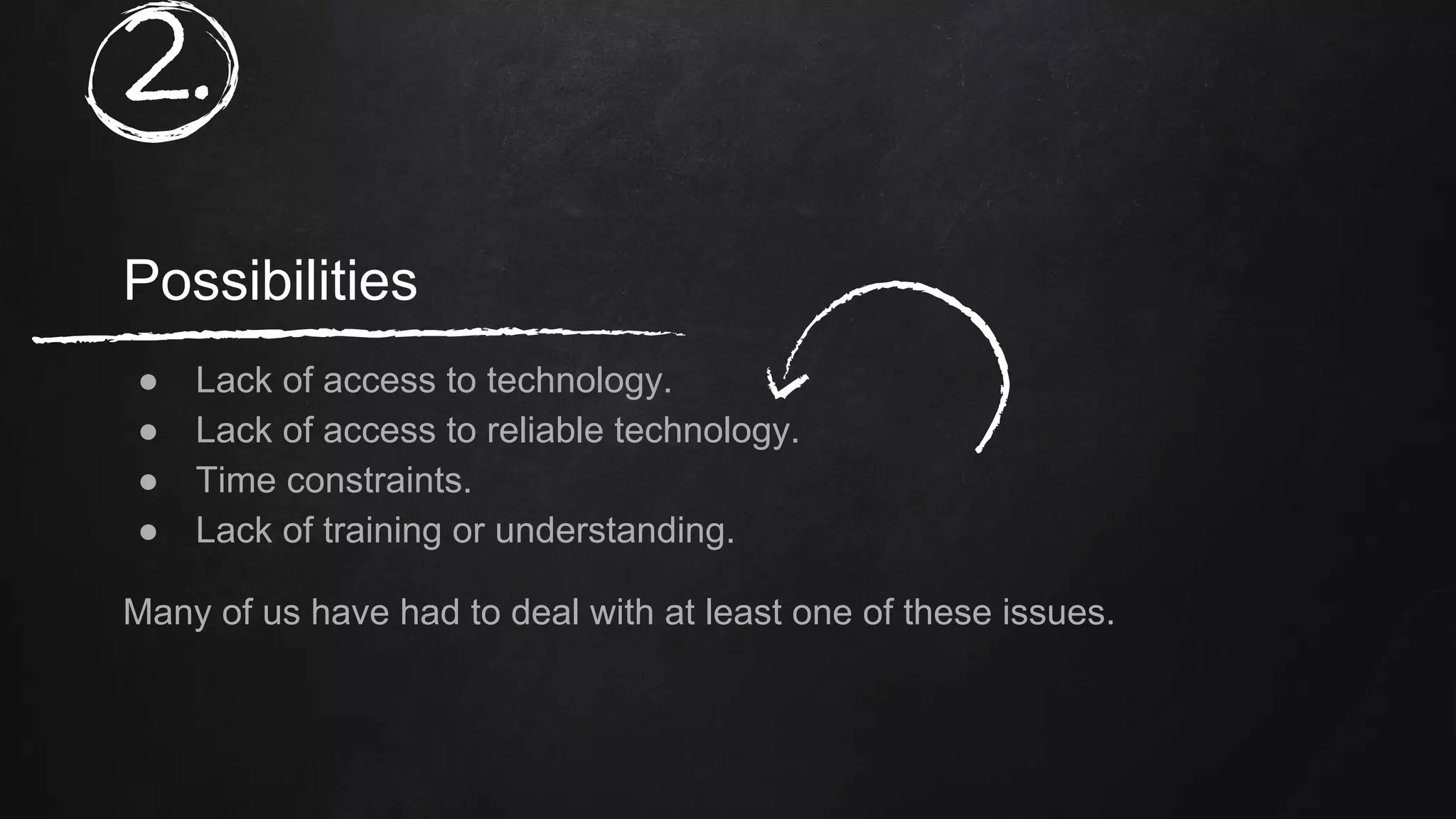 2.
Possibilities
● Lack of access to technology.
● Lack of access to reliable technology.
● Time constraints.
● Lack of training or understanding.
Many of us have had to deal with at least one of these issues.
 