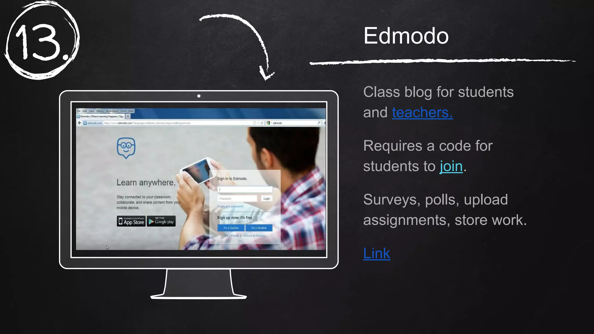 Place your screenshot here
Edmodo
Class blog for students
and teachers.
Requires a code for
students to join.
Surveys, polls, upload
assignments, store work.
Link
13.
 