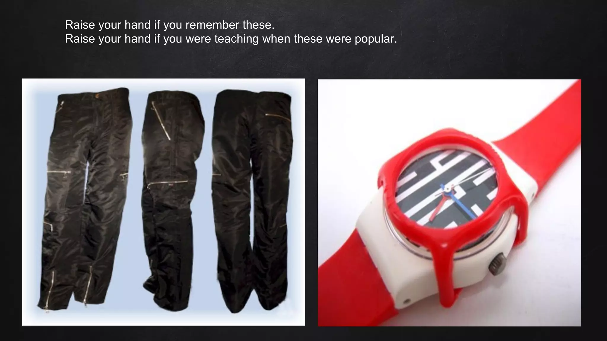 Raise your hand if you remember these.
Raise your hand if you were teaching when these were popular.
 