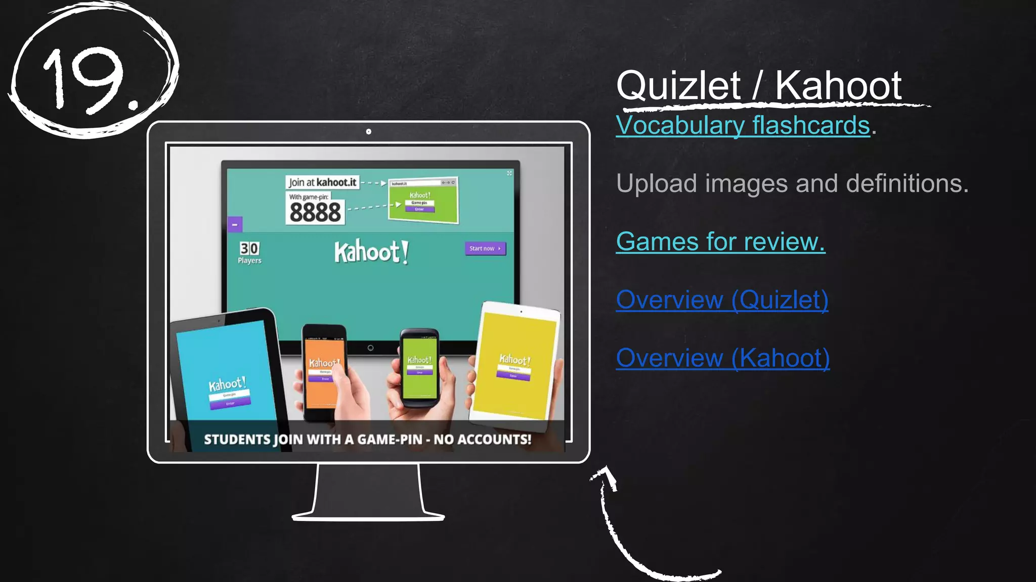 Place your screenshot here
Quizlet / Kahoot
Vocabulary flashcards.
Upload images and definitions.
Games for review.
Overview (Quizlet)
Overview (Kahoot)
19.
 