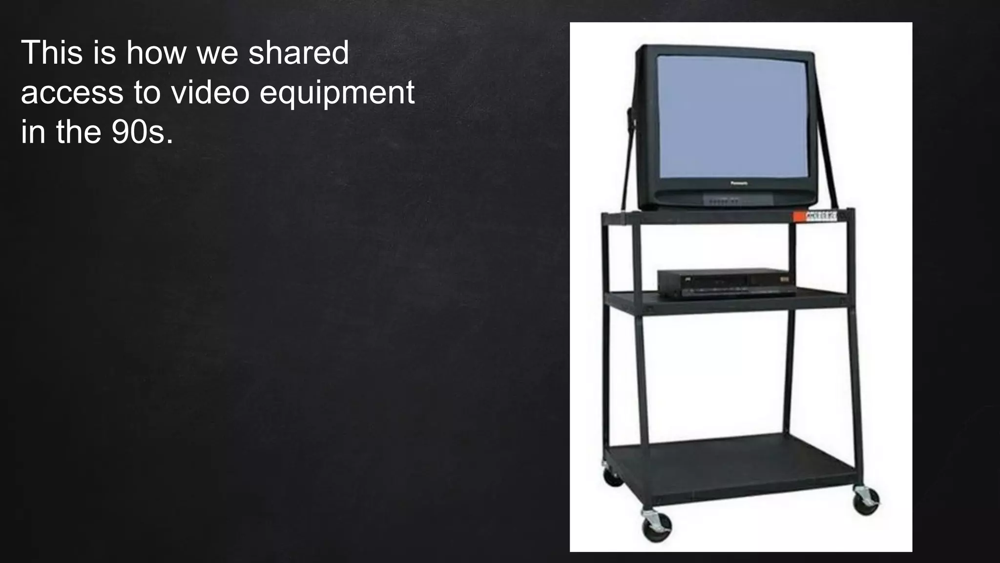 This is how we shared
access to video equipment
in the 90s.
 
