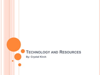 TECHNOLOGY AND RESOURCES
By: Crystal Kirch
 