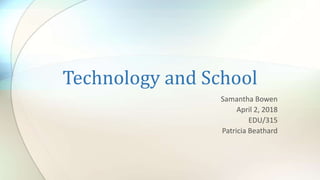 Technology and School
Samantha Bowen
April 2, 2018
EDU/315
Patricia Beathard
 