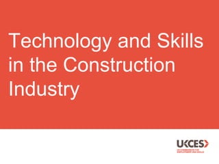 Technology and Skills
in the Construction
Industry
 