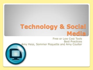 Technology & Social
             Media
                    Free or Low Cost Tools
                             Best Practices
Amy Hess, Sommer Poquette and Amy Coulter
 