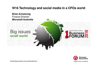 W16 Technology and social media in a CFOs world
Brian Armstrong
Finance Director
Microsoft Australia
 