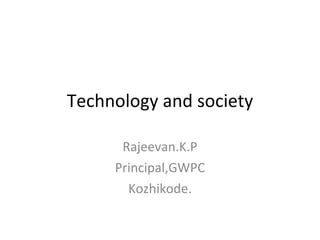 Technology and society Rajeevan.K.P Principal,GWPC Kozhikode. 