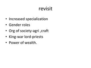 revisit Increased specialization Gender roles Org of society-agri ,craft King-war lord-priests Power of wealth. 