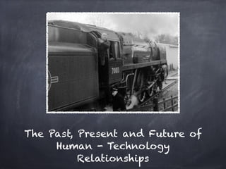The Past, Present and Future of
     Human - Technology
          Relationships
 