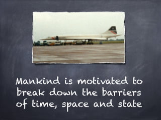 Mankind is motivated to
break down the barriers
of time, space and state
 