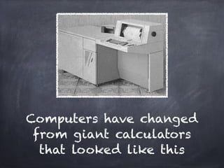 Computers have changed
 from giant calculators
  that looked like this
 