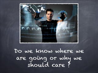 Do we know where we
 are going or why we
     should care ?
 