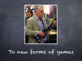 To new forms of games
 