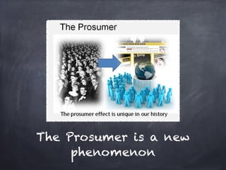 The Prosumer is a new
     phenomenon
 
