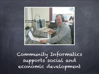 Community Informatics
  supports social and
economic development
 