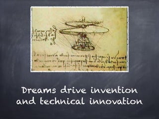 Dreams drive invention
and technical innovation
 