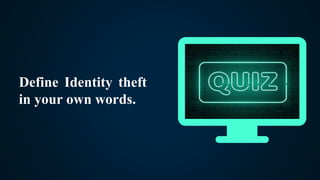 Define Identity theft
in your own words.
 