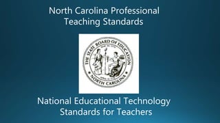 North Carolina Professional
Teaching Standards
National Educational Technology
Standards for Teachers
 