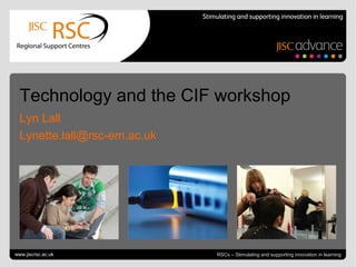 Go to View > Header & Footer to edit June 27, 2013 | slide 1RSCs – Stimulating and supporting innovation in learning
Technology and the CIF workshop
Lyn Lall
Lynette.lall@rsc-em.ac.uk
www.jiscrsc.ac.uk
 
