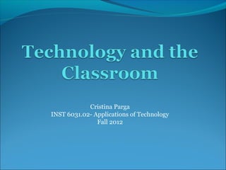 Cristina Parga
INST 6031.02- Applications of Technology
               Fall 2012
 