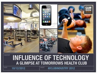INFLUENCE OF TECHNOLOGY
CONTENT




             A GLIMPSE AT TOMORROWS HEALTH CLUB
DATE                    EVENT
          10/12/2012            @CLUBINDUSTRY 2012
                                1
 