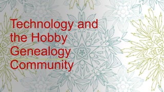 Technology and
the Hobby
Genealogy
Community
 